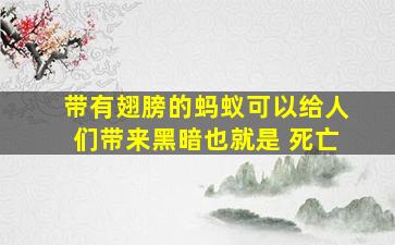 带有翅膀的蚂蚁可以给人们带来黑暗也就是 死亡